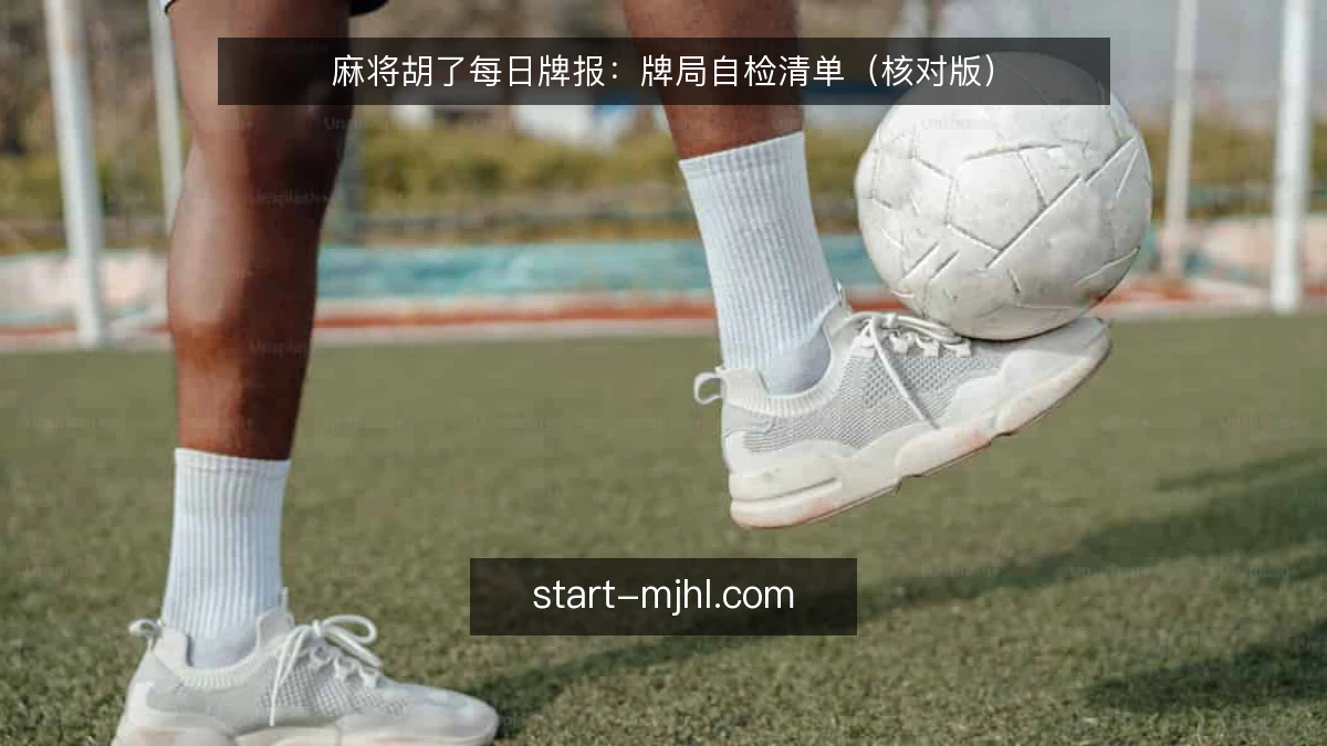 麻将胡了每日牌报：牌局自检清单（核对版）
