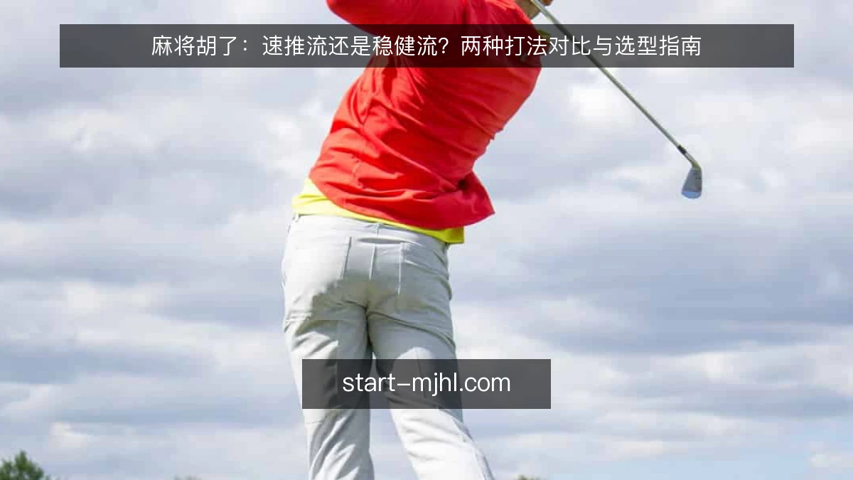 麻将胡了：速推流还是稳健流？两种打法对比与选型指南