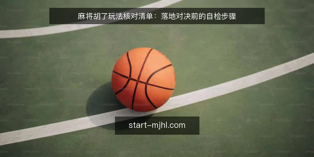 麻将胡了玩法核对清单:落地对决前的自检步骤 — 明确需求边界 配图