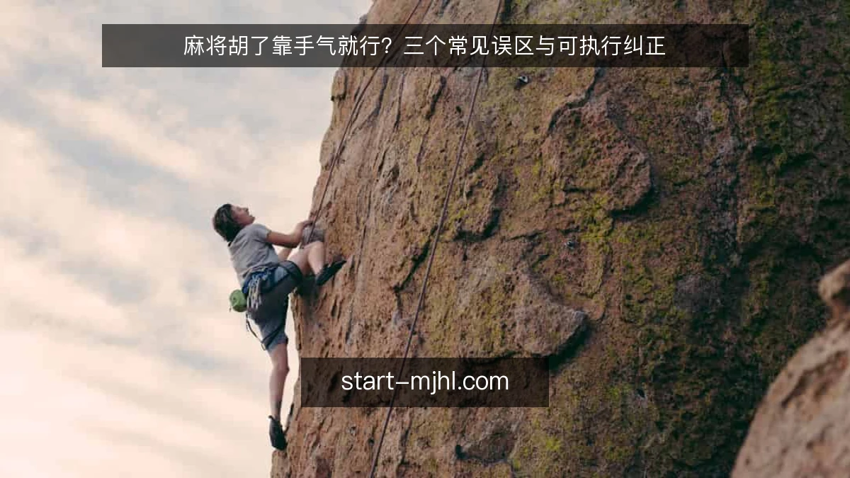 麻将胡了靠手气就行?三个常见误区与可执行纠正