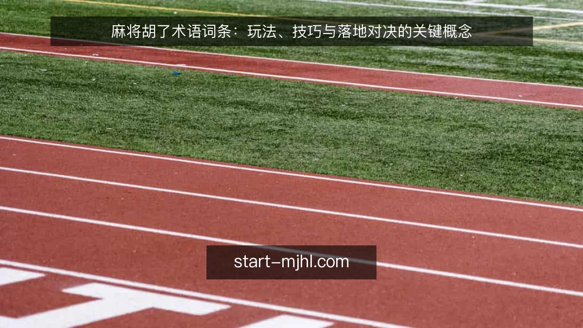 麻将胡了术语词条:玩法、技巧与落地对决的关键概念