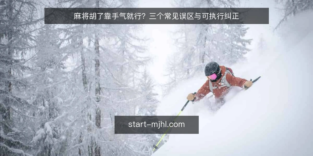 麻将胡了靠手气就行?三个常见误区与可执行纠正 — 先立判断标准:什么才算有效的麻将胡了判断 配图