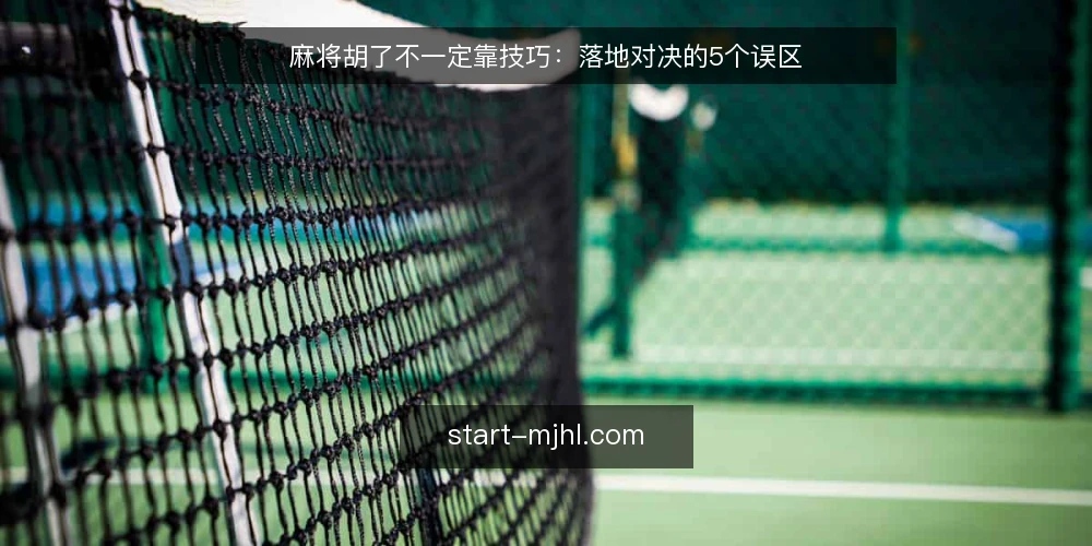 麻将胡了不一定靠技巧:落地对决的5个误区 — 现场先看什么信号 配图