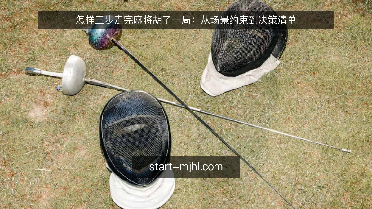 怎样三步走完麻将胡了一局:从场景约束到决策清单