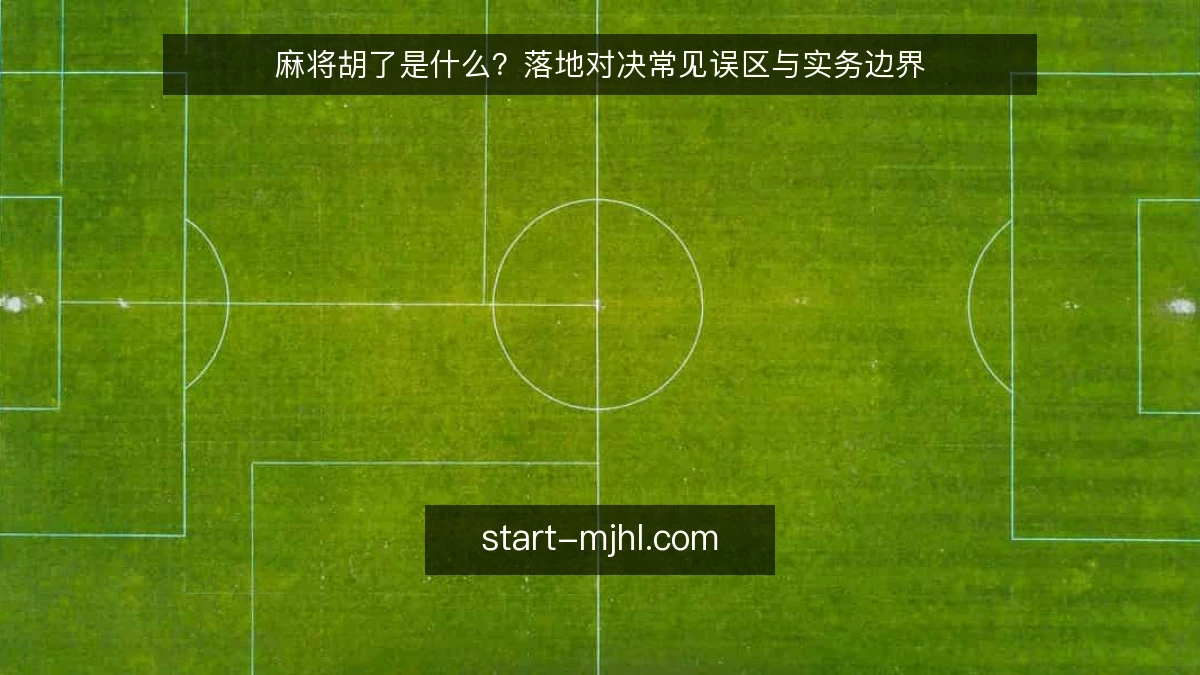 麻将胡了是什么?落地对决常见误区与实务边界