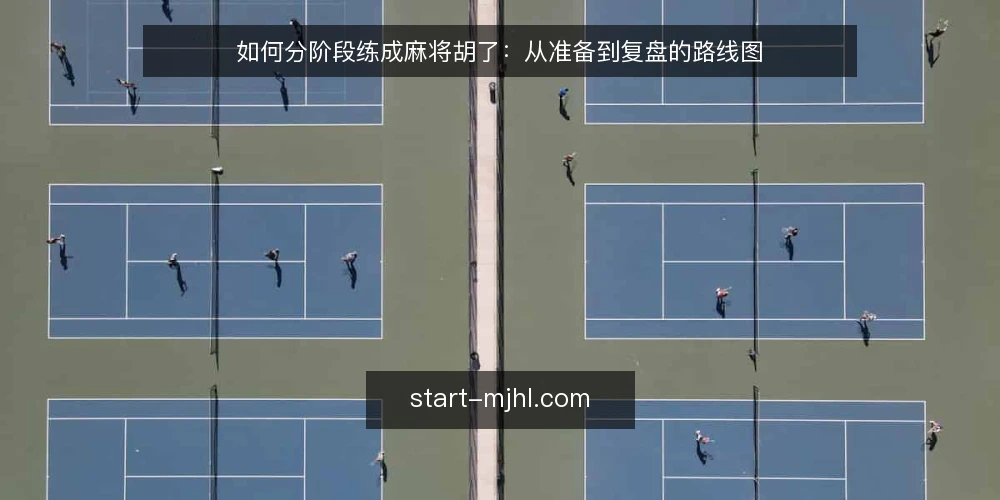 如何分阶段练成麻将胡了:从准备到复盘的路线图 — 开局前的准备与基线自检 配图