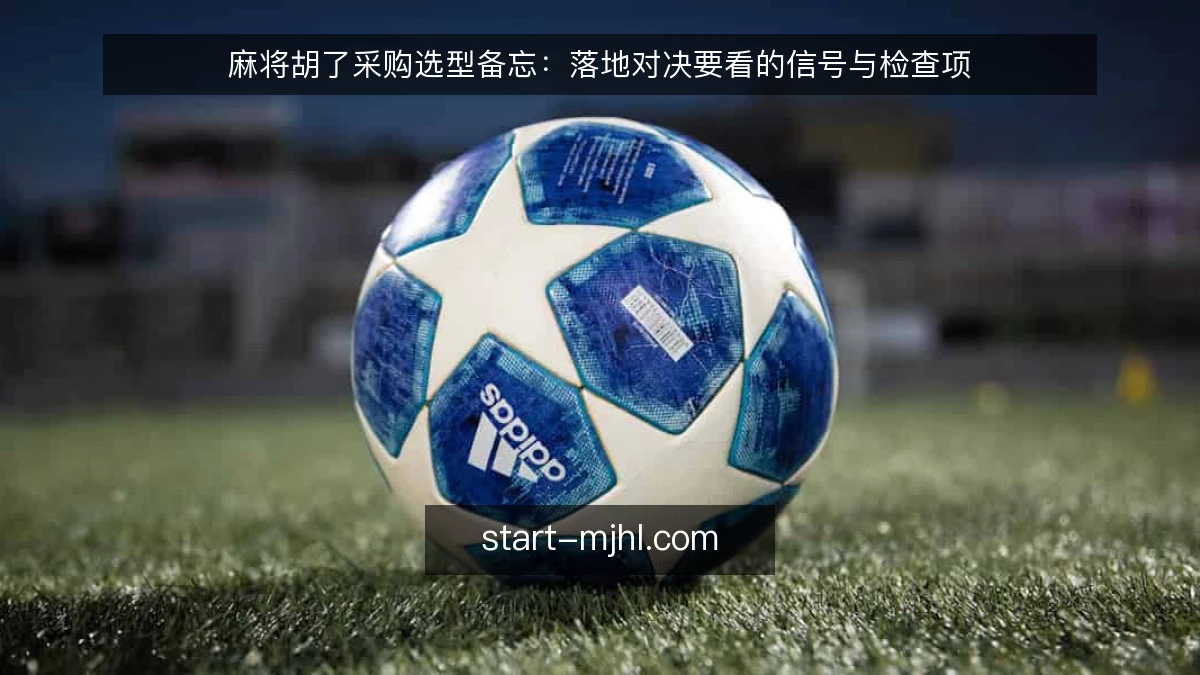 麻将胡了采购选型备忘：落地对决要看的信号与检查项